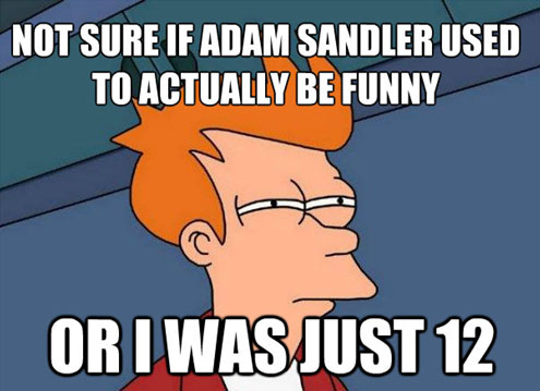 I'm not sure if Adam Sandler used to be funny or I was just 12.