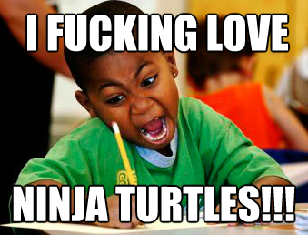 I FUCKING LOVE NINJA TURTLES I like Turtles...